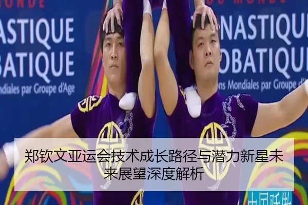 郑钦文亚运会技术成长路径与潜力新星未来展望深度解析