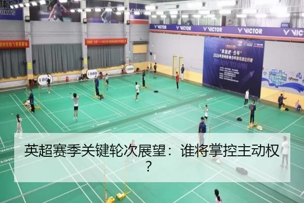 英超赛季关键轮次展望：谁将掌控主动权？